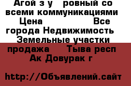  Агой з/у 5 ровный со всеми коммуникациями › Цена ­ 3 500 000 - Все города Недвижимость » Земельные участки продажа   . Тыва респ.,Ак-Довурак г.